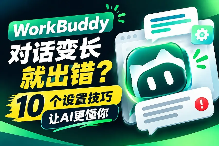 WorkBuddy对话变长就出错?10个设置技巧让AI更懂你|码小屋